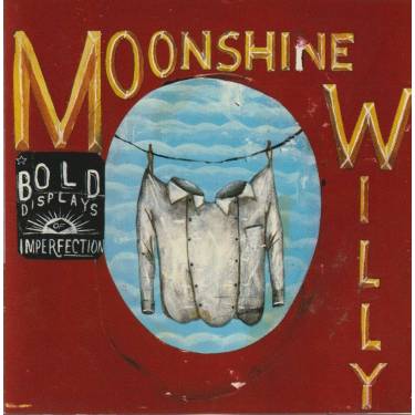MOONSHINE WILLY - BOLD DISPLAYS OF IMPERFECTION