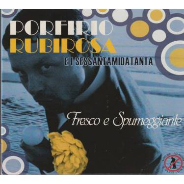 RUBIROSA PORFIRIO E I SESSANTAMIDATANTA - FRESCO E SPUMEGGIANTE