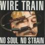 WIRE TRAIN - NO SOUL NO STRAIN