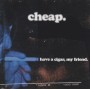 CHEAP  - HAVE A CIGAR MY FRIEND