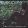 JOHNS MAX - I COULD BE DANGEROUS