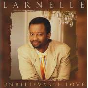 LARNELLE - UNBELIVABLE LOVE