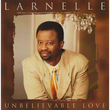 LARNELLE - UNBELIVABLE LOVE